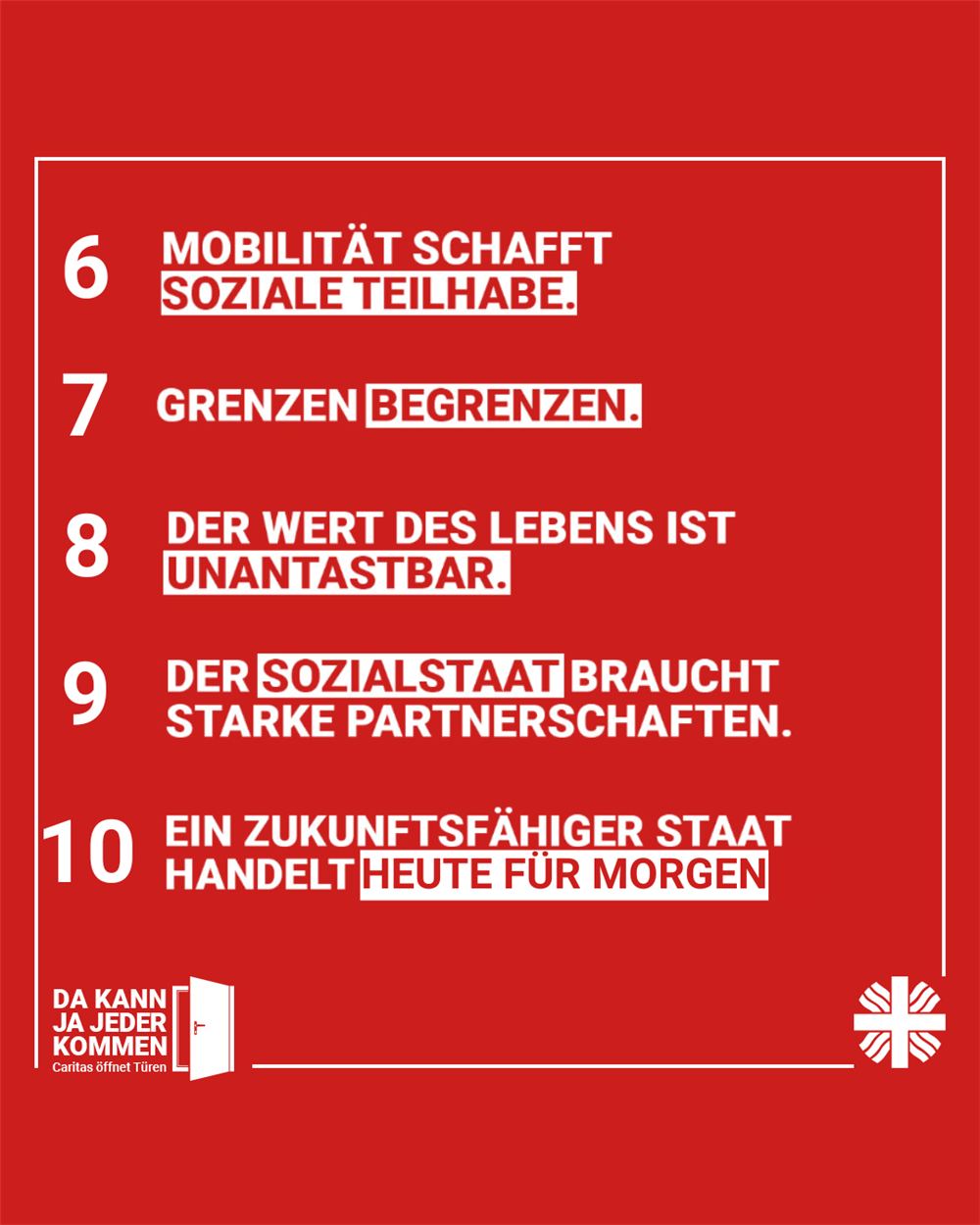 6. Mobilität schafft soziale Teilhabe. 7. Grenzen begrenzen. 8. Der Wert des Lebens ist unantastbar 9. Der Sozialstaat braucht starke Partnerschaften10. Ein zukunftsfäh. Staat handelt heute für morgen 