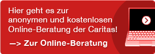 Hier geht es zur anonymen und kostenlosen Online-Beratung der Caritas (öffnet in neuem Fenster)